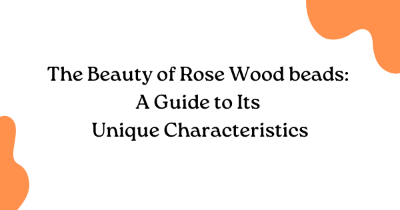 The Beauty of Rose Wood beads: A Guide to Its Unique Characteristics